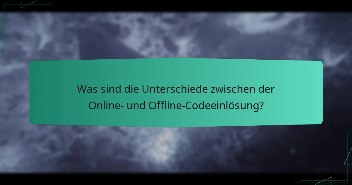 Was sind die Unterschiede zwischen der Online- und Offline-Codeeinlösung?